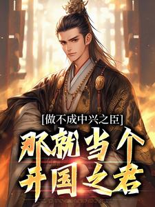 做不成中兴之臣，那就当个开国之君小说，做不成中兴之臣，那就当个开国之君在线阅读