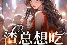 渣总想吃两家饭?我克死你!小说有没有完整的免费版本在线阅读?-有文学