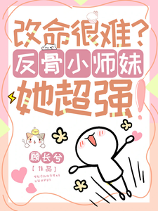 改命很难？反骨小师妹她超强！穆长歌小说在线章节目录阅读最新章节