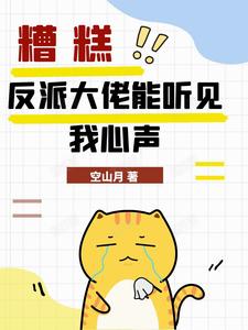 糟糕，反派大佬能听见我心声小说的免费电子版在哪里可以下载或阅读？