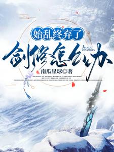 已完结小说《始乱终弃了剑修怎么办》章节在线阅读