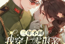 三年不回，我穿七零退亲你又追来完整版小说，三年不回，我穿七零退亲你又追来最新章节-有文学