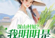 完结版《深山村姑?我明明是科研大佬》章节阅读-有文学