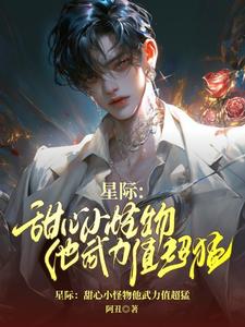 星际：甜心小怪物他武力值超猛免费阅读，星际：甜心小怪物他武力值超猛章节目录