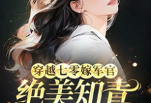 穿越七零嫁军官，绝美知青成团宠这本小说在哪里可以看？哪里有免费试读章节？-有文学