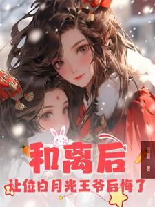 已完结小说《和离后，让位白月光王爷后悔了》在线章节阅读