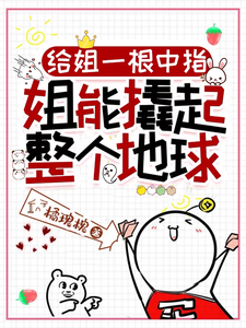 给姐一根中指，姐能撬起整个地球小说免费资源，给姐一根中指，姐能撬起整个地球在线阅读