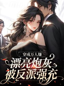 小说完整版《穿成万人嫌，漂亮炮灰被反派强充》免费阅读