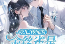 完结版《吃瓜！传闻的金丝雀是大佬白月光》章节阅读-有文学