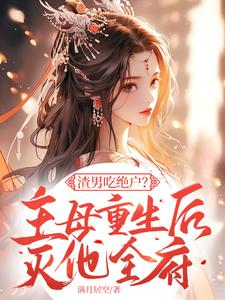 免费看渣男吃绝户？主母重生后灭他全府小说的网站有哪些？