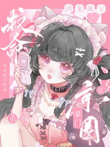 完结版《救命，团宠妹宝在京圈豪门杀疯了》章节目录在线阅读