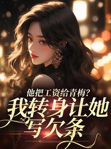 已完结小说《他把工资给青梅？我转身让她写欠条》章节免费阅读