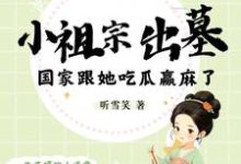 小祖宗出墓:国家跟她吃瓜赢麻了免费阅读,小祖宗出墓:国家跟她吃瓜赢麻了蓝夭夭越冥焰-有文学