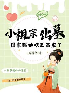 小祖宗出墓：国家跟她吃瓜赢麻了免费阅读，小祖宗出墓：国家跟她吃瓜赢麻了蓝夭夭越冥焰