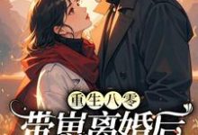 小说《重生八零，带崽离婚后转身再高嫁》章节免费阅读-有文学