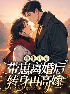 小说《重生八零，带崽离婚后转身再高嫁》章节免费阅读