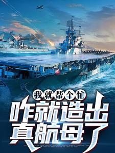哪里能找到我就帮个忙，咋就造出真航母了小说的最新更新和免费章节？