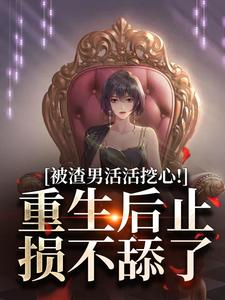 被渣男活活挖心！重生后止损不舔了免费阅读，被渣男活活挖心！重生后止损不舔了章节目录