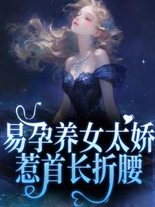 《易孕养女太娇，惹首长折腰》沈诗韵顾承安小说免费阅读完整版