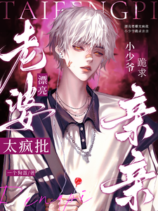 已完结小说《漂亮老婆太疯批，小少爷跪求亲亲》章节在线阅读