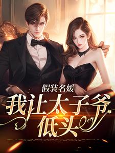 《假装名媛，我让太子爷低头》小说免费阅读完整版
