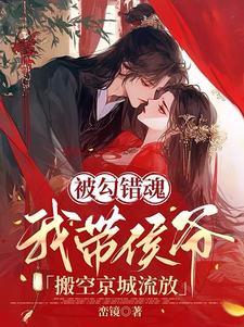 已完结小说《被勾错魂，我带侯爷搬空京城流放》最新章节