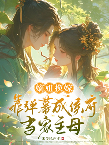 嫡姐换嫁，靠弹幕成侯府当家主母小说的最新章节在哪里更新？免费追踪阅读
