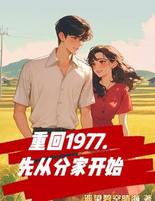 免费在线阅读重回1977，先从分家开始小说的正规网站有哪些？