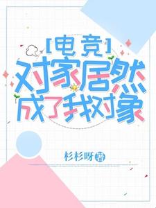 完整版小说《对家居然成了我对象【电竞】》免费阅读