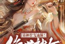 《铸神骨！复血脉！绝世神女倾天下》云清璃景御尘完整版小说免费阅读-有文学