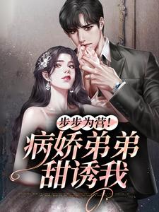 已完结小说《步步为营！病娇弟弟甜诱我》在线章节阅读