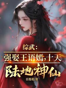 综武：强娶王语嫣，十天陆地神仙最新章节，综武：强娶王语嫣，十天陆地神仙免费阅读