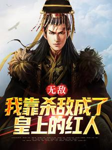 哪里能找到无敌：我靠杀敌成了皇上的红人小说的最新更新和免费章节？