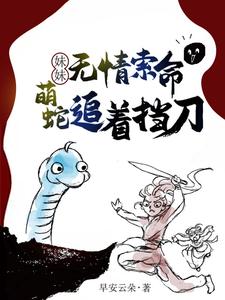 妹妹无情索命，萌蛇追着挡刀阿桑白佑小说免费阅读