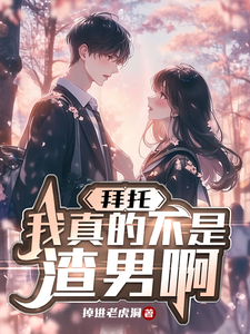 完整版小说《拜托，我真不是渣男啊》免费阅读