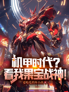 机甲时代？看我果宝战神！小说最新更新在哪里？免费在线看