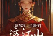 嫁东宫,当细作,这江山你快夺!小说的免费电子版在哪里可以下载或阅读?-有文学