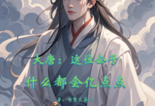 大唐：这位公子什么都会亿点点免费阅读，大唐：这位公子什么都会亿点点章节目录-有文学