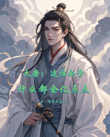 大唐：这位公子什么都会亿点点免费阅读，大唐：这位公子什么都会亿点点章节目录