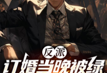 完整版小说《反派：订婚当晚被绿，曝光女主》免费阅读-有文学