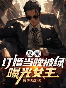 完整版小说《反派：订婚当晚被绿，曝光女主》免费阅读