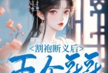 免费看割袍断义后，五个哥哥跪着求原谅小说的网站有哪些？-有文学