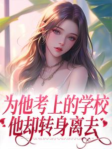 为他考上的学校，他却转身离去免费阅读，为他考上的学校，他却转身离去章节目录