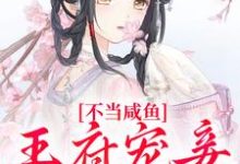 已完结小说《不当咸鱼，王府宠妾她卷疯》在线章节阅读-有文学