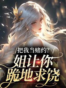 把我当赌约？姐让你跪地求饶（周初黎贺南序）完整版在线免费阅读