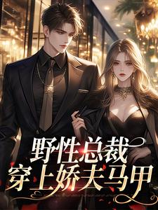 小说《野性总裁穿上娇夫马甲》章节免费阅读