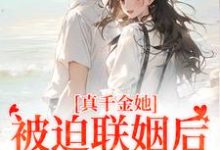 真千金她被迫联姻后,找到真爱了完整版小说免费阅读,真千金她被迫联姻后,找到真爱了小说-有文学