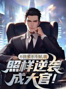 不拼爹不斗财，我照样逆袭成大官！完整版小说，不拼爹不斗财，我照样逆袭成大官！最新章节