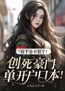 真千金不装了！创死豪门单开户口本！免费阅读，真千金不装了！创死豪门单开户口本！章节在线阅读
