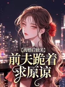 江槿小说《离婚后独美，前夫跪着求原谅》在线阅读